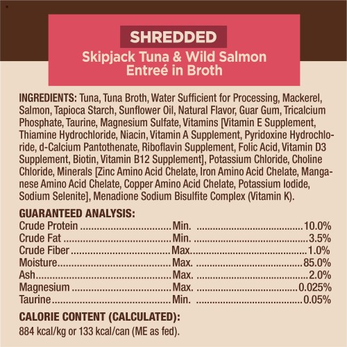 <p>Skipjack Tuna & Wild Salmon Entrée: Tuna, Tuna Broth, Water Sufficient for Processing, Mackerel, Salmon, Tapioca Starch, Sunflower Oil, Natural Flavor, Guar Gum, Tricalcium Phosphate, Taurine, Magnesium Sulfate, Vitamins [Vitamin E Supplement, Thiamine Hydrochloride, Niacin, Vitamin A Supplement, Pyridoxine Hydrochloride, d-Calcium Pantothenate, Riboflavin Supplement, Folic Acid, Vitamin D3 Supplement, Biotin, Vitamin B12 Supplement], Potassium Chloride, Choline Chloride, Minerals [Zinc Amino Acid Chelate, Iron Amino Acid Chelate, Manganese Amino Acid Chelate, Copper Amino Acid Chelate, Potassium Iodide, Sodium Selenite], Menadione Sodium Bisulfite Complex (Vitamin K).</p>
<p>Skipjack Tuna & Shrimp Entrée: Tuna, Tuna Broth, Water Sufficient for Processing, Mackerel, Shrimp, Tapioca Starch, Sunflower Oil, Natural Flavor, Guar Gum, Tricalcium Phosphate, Taurine, Magnesium Sulfate, Vitamins [Vitamin E Supplement, Thiamine Hydrochloride, Niacin, Vitamin A Supplement, Pyridoxine Hydrochloride, d-Calcium Pantothenate, Riboflavin Supplement, Folic Acid, Vitamin D3 Supplement, Biotin, Vitamin B12 Supplement], Potassium Chloride, Choline Chloride, Minerals [Zinc Amino Acid Chelate, Iron Amino Acid Chelate, Manganese Amino Acid Chelate, Copper Amino Acid Chelate, Potassium Iodide, Sodium Selenite], Menadione Sodium Bisulfite Complex (Vitamin K).</p>

