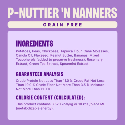 Potatoes, Peas, Chickpeas, Tapioca Flour, Cane Molasses, Canola Oil, Flaxseed, Peanut Butter, Bananas, Mixed Tocopherols (added to preserve freshness), Rosemary Extract, Green Tea Extract, Spearmint Extract.