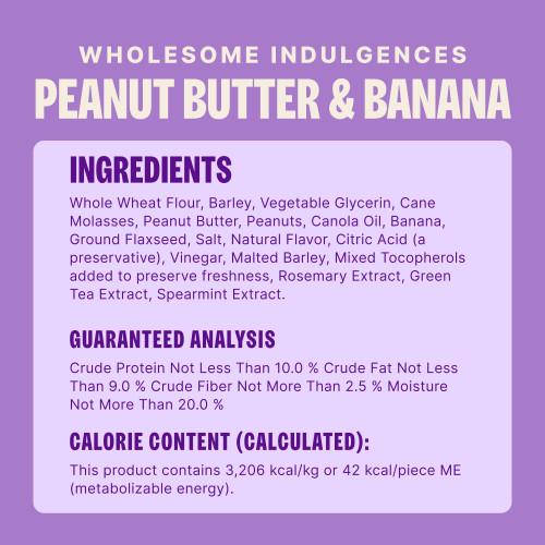Whole Wheat Flour, Barley, Vegetable Glycerin, Cane Molasses, Peanut Butter, Peanuts, Canola Oil, Banana, Ground Flaxseed, Salt, Natural Flavor, Citric Acid (a preservative), Vinegar, Malted Barley, Mixed Tocopherols added to preserve freshness, Rosemary Extract, Green Tea Extract, Spearmint Extract.