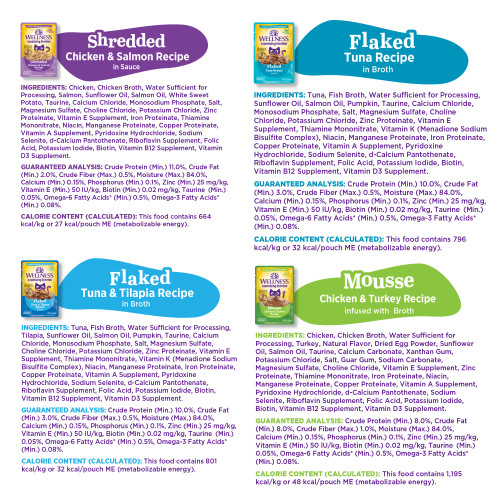 <p>Mousse Chicken & Turkey Recipe Infused with Broth<br />
Chicken, Chicken Broth, Water Sufficient for Processing, Turkey, Natural Flavor, Dried Egg Powder, Sunflower Oil, Salmon Oil, Taurine, Calcium Carbonate, Xanthan Gum, Potassium Chloride, Dried Chicory Root, Salt, Guar Gum, Sodium Carbonate, Magnesium Sulfate, Choline Chloride, Pea Fiber, Vitamin E Supplement, Zinc Proteinate, Thiamine Mononitrate, Iron Proteinate, Niacin, Manganese Proteinate, Copper Proteinate, Vitamin A Supplement, Pyridoxine Hydrochloride, d-Calcium Pantothenate, Sodium Selenite, Riboflavin Supplement, Folic Acid, Potassium Iodide, Biotin, Vitamin B12 Supplement, Vitamin D3 Supplement.</p>
<p>Flaked Tuna Recipe in Broth:<br />
Tuna, Fish Broth, Water Sufficient for Processing, Sunflower Oil, Salmon Oil, Pumpkin, Taurine, Calcium Chloride, Monosodium Phosphate, Dried Chicory Root, Salt, Guar Gum, Magnesium Sulfate, Choline Chloride, Potassium Chloride, Zinc Proteinate, Vitamin E Supplement, Thiamine Mononitrate, Vitamin K (Menadione Sodium Bisulfite Complex), Niacin, Manganese Proteinate, Iron Proteinate, Copper Proteinate, Vitamin A Supplement, Pyridoxine Hydrochloride, Sodium Selenite, d-Calcium Pantothenate, Riboflavin Supplement, Folic Acid, Potassium Iodide, Biotin, Vitamin B12 Supplement, Vitamin D3 Supplement.</p>
<p>Shredded Chicken & Salmon Recipe in Sauce:<br />
Chicken, Chicken Broth, Water Sufficient for Processing, Salmon, Sunflower Oil, Salmon Oil, White Sweet Potato, Taurine, Calcium Chloride, Monosodium Phosphate, Dried Chicory Root, Salt, Magnesium Sulfate, Choline Chloride, Potassium Chloride, Zinc Proteinate, Vitamin E Supplement, Iron Proteinate, Thiamine Mononitrate, Niacin, Manganese Proteinate, Copper Proteinate, Vitamin A Supplement, Pyridoxine Hydrochloride, Sodium Selenite, d-Calcium Pantothenate, Riboflavin Supplement, Folic Acid, Potassium Iodide, Biotin, Vitamin B12 Supplement, Vitamin D3 Supplement.</p>
<p>Flaked Tuna & Tilapia Recipe in Broth:<br />
Tuna, Fish Broth, Water Sufficient for Processing, Tilapia, Sunflower Oil, Salmon Oil, Pumpkin, Taurine, Calcium Chloride, Monosodium Phosphate, Dried Chicory Root, Salt, Guar Gum, Magnesium Sulfate, Choline Chloride, Potassium Chloride, Zinc Proteinate, Vitamin E Supplement, Thiamine Mononitrate, Vitamin K (Menadione Sodium Bisulfite Complex), Niacin, Manganese Proteinate, Iron Proteinate, Copper Proteinate, Vitamin A Supplement, Pyridoxine Hydrochloride, Sodium Selenite, d-Calcium Pantothenate, Riboflavin Supplement, Folic Acid, Potassium Iodide, Biotin, Vitamin B12 Supplement, Vitamin D3 Supplement.</p>
