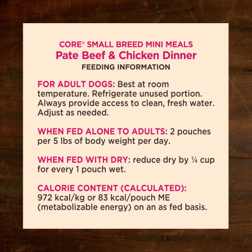 <p>For adult dogs. Best at room temperature. Refrigerate unused portion. Always provide access to clean, fresh water. Adjust as needed. When fed alone to adults: 2 pouches per 5 lbs of body weight per day. When fed with dry: reduce dry by ¼ cup for every 1 pouch wet.</p>
