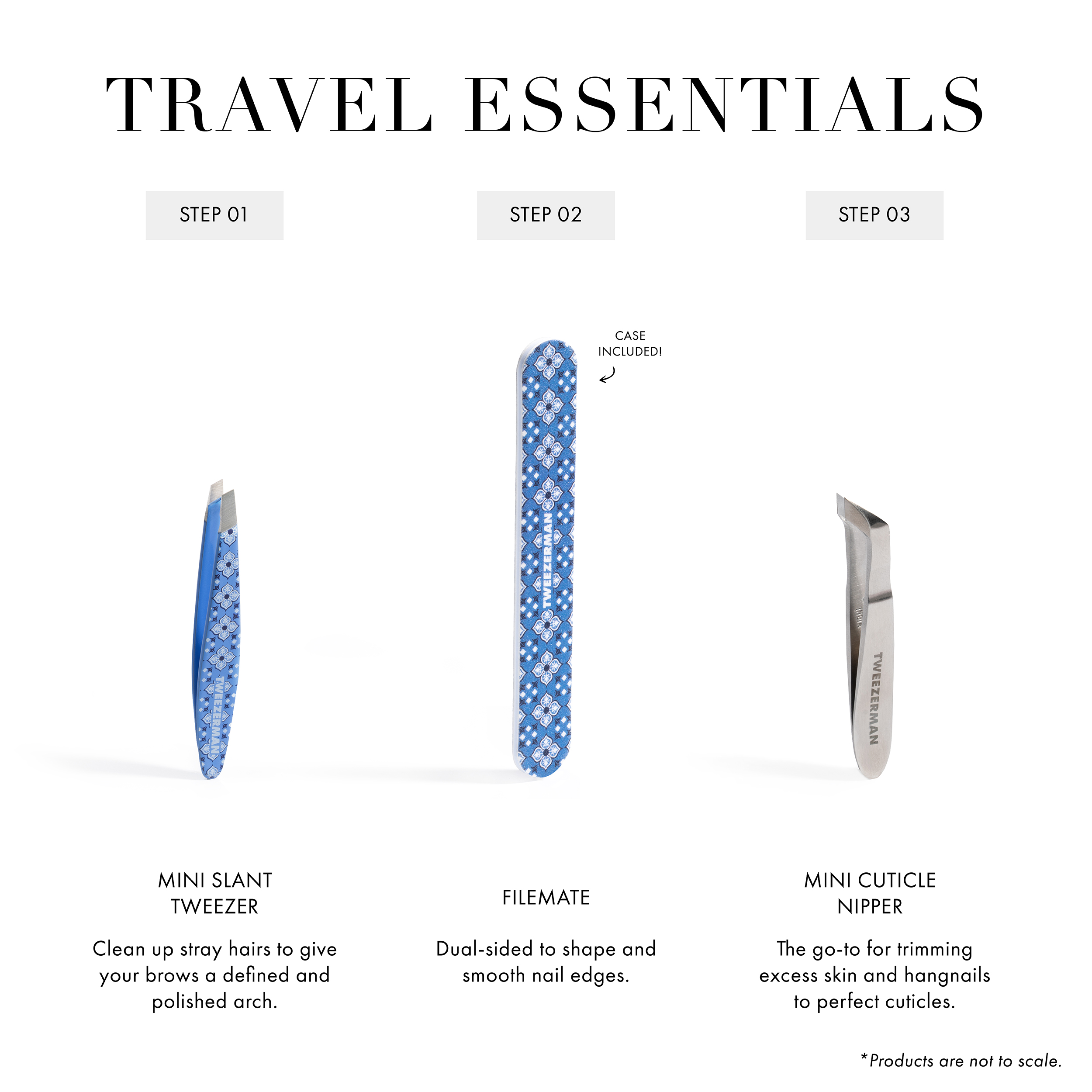 Travel Essentials Step 1 Mini Slant Tweezer: Clean up stray hairs to give your brows a defined and polished arch. Step 2 Filemate: Dual-sided to shape and smooth nail edges. Step 3 Mini Cuticle Nipper: The go-to for trimming excess skin and hangnails to perfect cuticles.