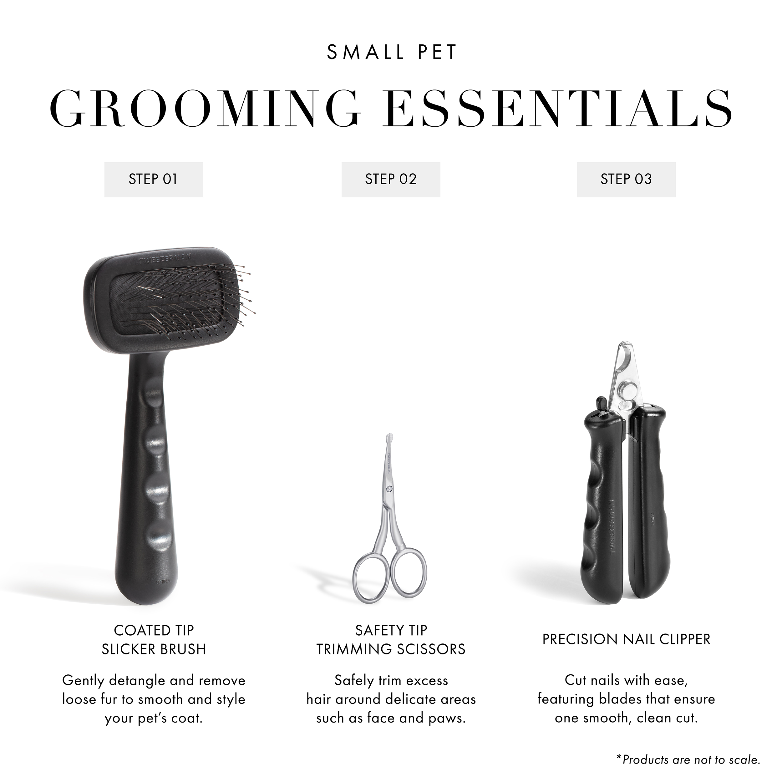 Small Pet Grooming Essentials: Step 1 2-IN-1 Shampoo-Dispensing Bath Brush: One handed design allows to thoroughly cleanse and wash away dirt from your pet's coat. Step 2 Precision Nail Clipper: Cut nails with ease, featuring blades that ensure one smooth, clean cut. Step 3 Coated Tip Slicker Brush: Gently detangle and remove loose fur to smooth and style your pet's coat. *Products are not to scale.
