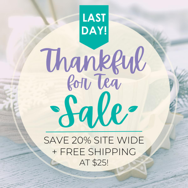 Last Day! Thankful for Tea Sale. Save 20% Site Wide + Free Shipping at $25!