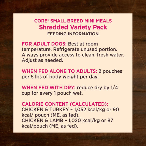 <p>For adult dogs. Best at room temperature. Refrigerate unused portion. Always provide access to clean, fresh water. Adjust as needed. When fed alone to adults: 2 pouches per 5 lbs of body weight per day. When fed with dry: reduce dry by ¼ cup for every 1 pouch wet.</p>
