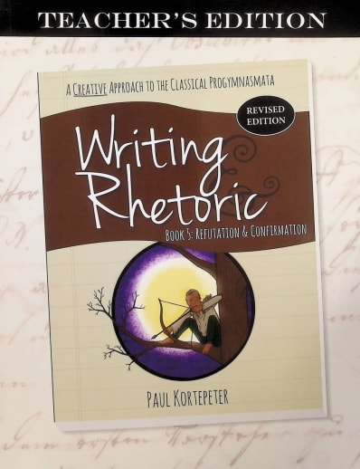 Writing & Rhetoric Book 5: Refutation & Confirmation Teacher (Revised Edition)
