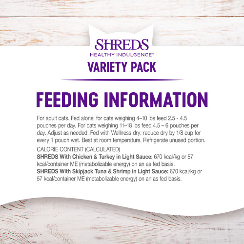 <p>Chicken & Turkey:<br />
For adult cats. Fed alone: for cats weighing 4–10 lbs feed 2.5 – 4.5 pouches per day. For cats weighing 11–18 lbs feed 4.5 – 6 pouches per day. Adjust as needed. Fed with Wellness dry: reduce dry by 1/8 cup for every 1 pouch wet. Best at room temperature. Refrigerate unused. </p>
<p>Skipjack Tuna & Shrimp:<br />
For adult cats. Fed alone: for cats weighing 4–10 lbs feed 2.5 – 4.5  pouches per day. For cats weighing 11–18 lbs feed 4.5 – 6 pouches per day. Adjust as needed. Fed with Wellness dry: reduce dry by 1/8 cup for every 1 pouch wet. Best at room temperature. Refrigerate unused portion.</p>
