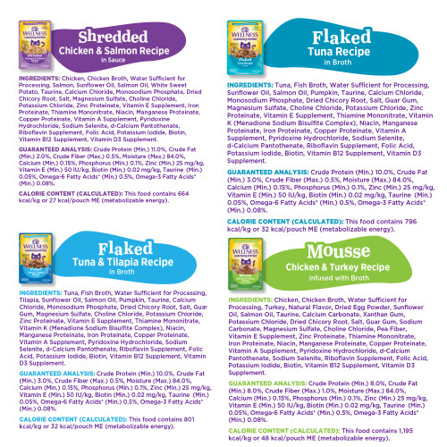 Mousse Chicken & Turkey Recipe Infused with Broth:
Chicken, Chicken Broth, Water Sufficient for Processing, Turkey, Natural Flavor, Dried Egg Powder, Sunflower Oil, Salmon Oil, Taurine, Calcium Carbonate, Xanthan Gum, Potassium Chloride, Dried Chicory Root, Salt, Guar Gum, Sodium Carbonate, Magnesium Sulfate, Choline Chloride, Pea Fiber, Vitamin E Supplement, Zinc Proteinate, Thiamine Mononitrate, Iron Proteinate, Niacin, Manganese Proteinate, Copper Proteinate, Vitamin A Supplement, Pyridoxine Hydrochloride, d-Calcium Pantothenate, Sodium Selenite, Riboflavin Supplement, Folic Acid, Potassium Iodide, Biotin, Vitamin B12 Supplement, Vitamin D3 Supplement.
Flaked Tuna Recipe in Broth:
Tuna, Fish Broth, Water Sufficient for Processing, Sunflower Oil, Salmon Oil, Pumpkin, Taurine, Calcium Chloride, Monosodium Phosphate, Dried Chicory Root, Salt, Guar Gum, Magnesium Sulfate, Choline Chloride, Potassium Chloride, Zinc Proteinate, Vitamin E Supplement, Thiamine Mononitrate, Vitamin K (Menadione Sodium Bisulfite Complex), Niacin, Manganese Proteinate, Iron Proteinate, Copper Proteinate, Vitamin A Supplement, Pyridoxine Hydrochloride, Sodium Selenite, d-Calcium Pantothenate, Riboflavin Supplement, Folic Acid, Potassium Iodide, Biotin, Vitamin B12 Supplement, Vitamin D3 Supplement.
Shredded Chicken & Salmon Recipe in Sauce:
Chicken, Chicken Broth, Water Sufficient for Processing, Salmon, Sunflower Oil, Salmon Oil, White Sweet Potato, Taurine, Calcium Chloride, Monosodium Phosphate, Dried Chicory Root, Salt, Magnesium Sulfate, Choline Chloride, Potassium Chloride, Zinc Proteinate, Vitamin E Supplement, Iron Proteinate, Thiamine Mononitrate, Niacin, Manganese Proteinate, Copper Proteinate, Vitamin A Supplement, Pyridoxine Hydrochloride, Sodium Selenite, d-Calcium Pantothenate, Riboflavin Supplement, Folic Acid, Potassium Iodide, Biotin, Vitamin B12 Supplement, Vitamin D3 Supplement.
Flaked Tuna & Tilapia Recipe in Broth:
Tuna, Fish Broth, Water Sufficient for Processing, Tilapia, Sunflower Oil, Salmon Oil, Pumpkin, Taurine, Calcium Chloride, Monosodium Phosphate, Dried Chicory Root, Salt, Guar Gum, Magnesium Sulfate, Choline Chloride, Potassium Chloride, Zinc Proteinate, Vitamin E Supplement, Thiamine Mononitrate, Vitamin K (Menadione Sodium Bisulfite Complex), Niacin, Manganese Proteinate, Iron Proteinate, Copper Proteinate, Vitamin A Supplement, Pyridoxine Hydrochloride, Sodium Selenite, d-Calcium Pantothenate, Riboflavin Supplement, Folic Acid, Potassium Iodide, Biotin, Vitamin B12 Supplement, Vitamin D3 Supplement.