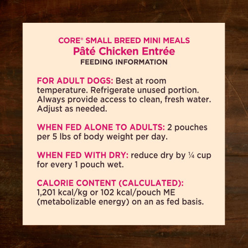 <p>For adult dogs. Best at room temperature. Refrigerate unused portion. Always provide access to clean, fresh water. Adjust as needed. When fed alone to adults: 2 pouches per 5 lbs of body weight per day. When fed with dry: reduce dry by ¼ cup for every 1 pouch wet</p>
