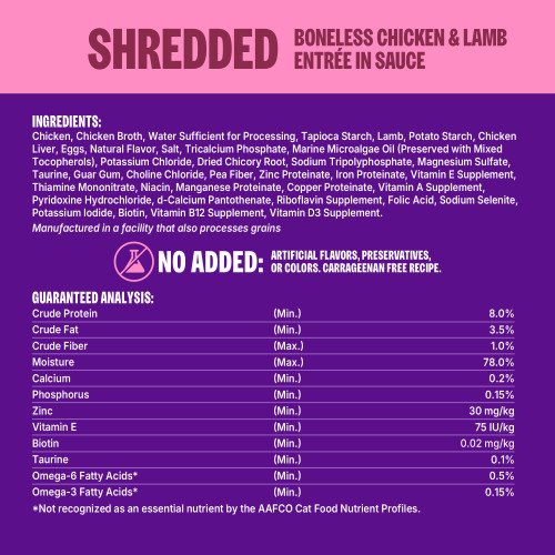 Chicken, Chicken Broth, Water Sufficient for Processing, Tapioca Starch, Lamb, Potato Starch, Chicken Liver, Eggs, Natural Flavor, Salt, Tricalcium Phosphate, Marine Microalgae Oil (Preserved with Mixed Tocopherols), Potassium Chloride, Dried Chicory Root, Sodium Tripolyphosphate, Magnesium Sulfate, Taurine, Guar Gum, Choline Chloride, Pea Fiber, Zinc Proteinate, Iron Proteinate, Vitamin E Supplement, Thiamine Mononitrate, Niacin, Manganese Proteinate, Copper Proteinate, Vitamin A Supplement, Pyridoxine Hydrochloride, d-Calcium Pantothenate, Riboflavin Supplement, Folic Acid, Sodium Selenite, Potassium Iodide, Biotin, Vitamin B12 Supplement, Vitamin D3 Supplement.