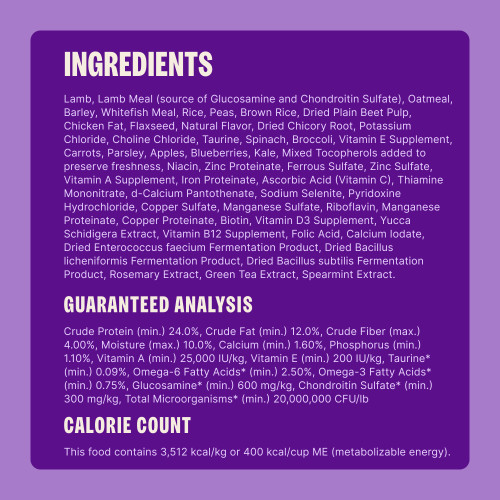 Lamb, Lamb Meal (source of Glucosamine and Chondroitin Sulfate), Barley, Peas, Sorghum, Oatmeal, Dried Yeast, Chicken Fat, Dried Plain Beet Pulp, Flaxseed, Natural Flavor, Dried Kelp, Dried Chicory Root, Taurine, Potassium Chloride, Choline Chloride, Spinach, Broccoli, Vitamin E Supplement, Carrots, Parsley, Apples, Blueberries, Kale, Mixed Tocopherols (added to preserve freshness), Niacin, Zinc Proteinate, Ferrous Sulfate, Zinc Sulfate, Vitamin A Supplement, Iron Proteinate, Vitamin C (Ascorbic Acid), Thiamine Mononitrate, d-Calcium Pantothenate, Sodium Selenite, Pyridoxine Hydrochloride, Copper Sulfate, Manganese Sulfate, Riboflavin, Manganese Proteinate, Copper Proteinate, Biotin, Vitamin D3 Supplement, Yucca Schidigera Extract, Vitamin B12 Supplement, Folic Acid, Calcium Iodate, Dried Enterococcus faecium Fermentation Product, Dried Bacillus licheniformis Fermentation Product, Dried Bacillus subtilis Fermentation Product, Rosemary Extract, Green Tea Extract, Spearmint.