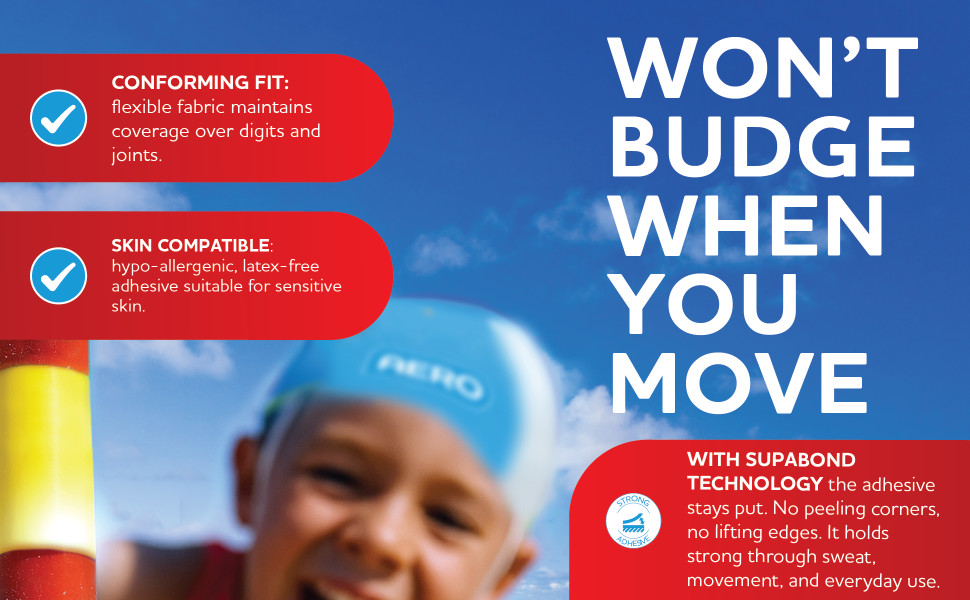 WON’T BUDGE WHEN YOU MOVE
Conforming fit: flexible fabric maintains coverage over digits and joints.
Skin compatible: hypo‑allergenic, latex‑free adhesive suitable for sensitive skin.
With SupaBond technology the adhesive stays put. No peeling corners, no lifting edges. It holds strong through sweat, movement, and everyday use.