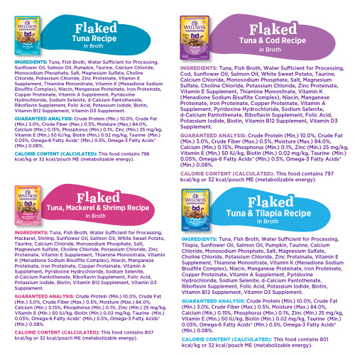 <p>Flaked Tuna & Cod Recipe in Broth:<br />
Tuna, Fish Broth, Water Sufficient for Processing, Cod, Sunflower Oil, Salmon Oil, White Sweet Potato, Taurine, Calcium Chloride, Monosodium Phosphate, Dried Chicory Root, Salt, Guar Gum, Magnesium Sulfate, Choline Chloride, Potassium Chloride, Zinc Proteinate, Vitamin E Supplement, Thiamine Mononitrate, Vitamin K (Menadione Sodium Bisulfite Complex), Niacin, Manganese Proteinate, Iron Proteinate, Copper Proteinate, Vitamin A Supplement, Pyridoxine Hydrochloride, Sodium Selenite, d-Calcium Pantothenate, Riboflavin Supplement, Folic Acid, Potassium Iodide, Biotin, Vitamin B12 Supplement, Vitamin D3 Supplement.</p>
<p>Flaked Tuna Recipe in Broth:<br />
Tuna, Fish Broth, Water Sufficient for Processing, Sunflower Oil, Salmon Oil, Pumpkin, Taurine, Calcium Chloride, Monosodium Phosphate, Dried Chicory Root, Salt, Guar Gum, Magnesium Sulfate, Choline Chloride, Potassium Chloride, Zinc Proteinate, Vitamin E Supplement, Thiamine Mononitrate, Vitamin K (Menadione Sodium Bisulfite Complex), Niacin, Manganese Proteinate, Iron Proteinate, Copper Proteinate, Vitamin A Supplement, Pyridoxine Hydrochloride, Sodium Selenite, d-Calcium Pantothenate, Riboflavin Supplement, Folic Acid, Potassium Iodide, Biotin, Vitamin B12 Supplement, Vitamin D3 Supplement.</p>
<p>Flaked Tuna & Tilapia Recipe in Broth:<br />
Tuna, Fish Broth, Water Sufficient for Processing, Tilapia, Sunflower Oil, Salmon Oil, Pumpkin, Taurine, Calcium Chloride, Monosodium Phosphate, Dried Chicory Root, Salt, Guar Gum, Magnesium Sulfate, Choline Chloride, Potassium Chloride, Zinc Proteinate, Vitamin E Supplement, Thiamine Mononitrate, Vitamin K (Menadione Sodium Bisulfite Complex), Niacin, Manganese Proteinate, Iron Proteinate, Copper Proteinate, Vitamin A Supplement, Pyridoxine Hydrochloride, Sodium Selenite, d-Calcium Pantothenate, Riboflavin Supplement, Folic Acid, Potassium Iodide, Biotin, Vitamin B12 Supplement, Vitamin D3 Supplement.</p>
<p>Flaked Tuna, Mackerel & Shrimp Recipe in Broth:<br />
Tuna, Fish Broth, Water Sufficient for Processing, Mackerel, Shrimp, Sunflower Oil, Salmon Oil, White Sweet Potato, Taurine, Calcium Chloride, Monosodium Phosphate, Dried Chicory Root, Salt, Guar Gum, Magnesium Sulfate, Choline Chloride, Potassium Chloride, Zinc Proteinate, Vitamin E Supplement, Thiamine Mononitrate, Vitamin K (Menadione Sodium Bisulfite Complex), Niacin, Manganese Proteinate, Iron Proteinate, Copper Proteinate, Vitamin A Supplement, Pyridoxine Hydrochloride, Sodium Selenite, d-Calcium Pantothenate, Riboflavin Supplement, Folic Acid, Potassium Iodide, Biotin, Vitamin B12 Supplement, Vitamin D3 Supplement.</p>
