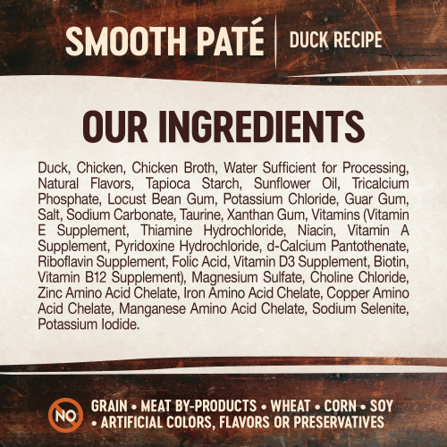 <p>Duck, Chicken, Chicken Broth, Water Sufficient for Processing, Natural Flavors, Tapioca Starch, Sunflower Oil, Tricalcium Phosphate, Locust Bean Gum, Potassium Chloride, Guar Gum, Salt, Sodium Carbonate, Taurine, Xanthan Gum, Vitamins (Vitamin E Supplement, Thiamine Hydrochloride, Niacin, Vitamin A Supplement, Pyridoxine Hydrochloride, d-Calcium Pantothenate, Riboflavin Supplement, Folic Acid, Vitamin D3 Supplement, Biotin, Vitamin B12 Supplement), Magnesium Sulfate, Choline Chloride, Zinc Amino Acid Chelate, Iron Amino Acid Chelate, Copper Amino Acid Chelate, Manganese Amino Acid Chelate, Sodium Selenite, Potassium Iodide.</p>
