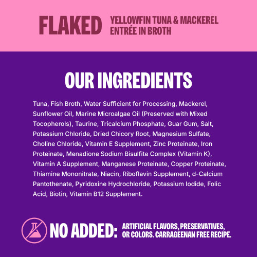<p>Tuna, Fish Broth, Water Sufficient for Processing, Mackerel, Sunflower Oil, Salmon Oil, Marine Microalgae Oil (Preserved with Mixed Tocopherols), Taurine, Calcium Sulfate, Guar Gum, Salt, Potassium Chloride, Sodium Tripolyphosphate, Dried Chicory Root, Magnesium Sulfate, Choline Chloride, Vitamin E Supplement, Zinc Proteinate, Iron Proteinate, Menadione Sodium Bisulfite Complex (Vitamin K), Vitamin A Supplement, Manganese Proteinate, Copper Proteinate, Thiamine Mononitrate, Niacin, Riboflavin Supplement, d-Calcium Pantothenate, Pyridoxine Hydrochloride, Potassium Iodide, Folic Acid, Biotin, Vitamin B12 Supplement. </p>
