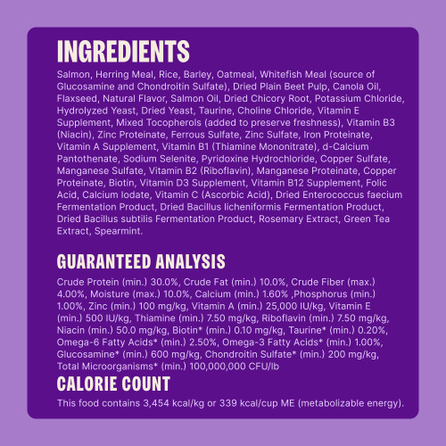 Salmon, Herring Meal, Rice, Barley, Oatmeal, Whitefish Meal (source of Glucosamine and Chondroitin S…