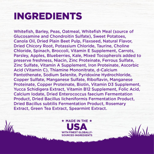 <p>INGREDIENTS:  Whitefish, Barley, Peas, Oatmeal,  Whitefish Meal (source of Glucosamine and Chondroitin Sulfate), Sweet Potatoes, Canola Oil, Dried Plain Beet Pulp, Flaxseed, Natural Flavor, Dried Chicory Root, Potassium Chloride, Taurine, Choline Chloride, Spinach, Broccoli, Taurine, Vitamin E Supplement, Carrots, Parsley, Apples, Blueberries, Kale, Mixed Tocopherols added to preserve freshness, Niacin, Zinc Proteinate, Ferrous Sulfate, Zinc Sulfate, Vitamin A Supplement, Iron Proteinate, Ascorbic Acid (Vitamin C), Thiamine Mononitrate, d-Calcium Pantothenate, Sodium Selenite, Pyridoxine Hydrochloride, Copper Sulfate, Manganese Sulfate, Riboflavin, Manganese Proteinate, Copper Proteinate, Biotin, Vitamin D3 Supplement, Yucca Schidigera Extract, Vitamin B12 Supplement, Folic Acid, Calcium Iodate, Dried Enterococcus faecium Fermentation Product, Dried Bacillus licheniformis Fermentation Product, Dried Bacillus subtilis Fermentation Product, Rosemary Extract, Green Tea Extract, Spearmint Extract.	</p>
<p>This is a naturally preserved product									</p>
