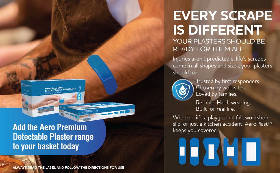 Every Scrape Is Different
Your Plasters Should Be Ready for Them All.
Injuries aren’t predictable, life’s scrapes come in all shapes and sizes, your plasters should too.
Trusted by first responders.
Chosen by worksites.
Grabbed by families.
Reliable. Hard-wearing.
Built for real life.
Whether it’s a playground fall, workshop slip, or just a kitchen accident, AeroPlast™ keeps you covered, literally.
ALWAYS READ THE LABEL AND FOLLOW THE DIRECTIONS FOR USE
Add the Aero Premium Detectable Plaster range to your basket today