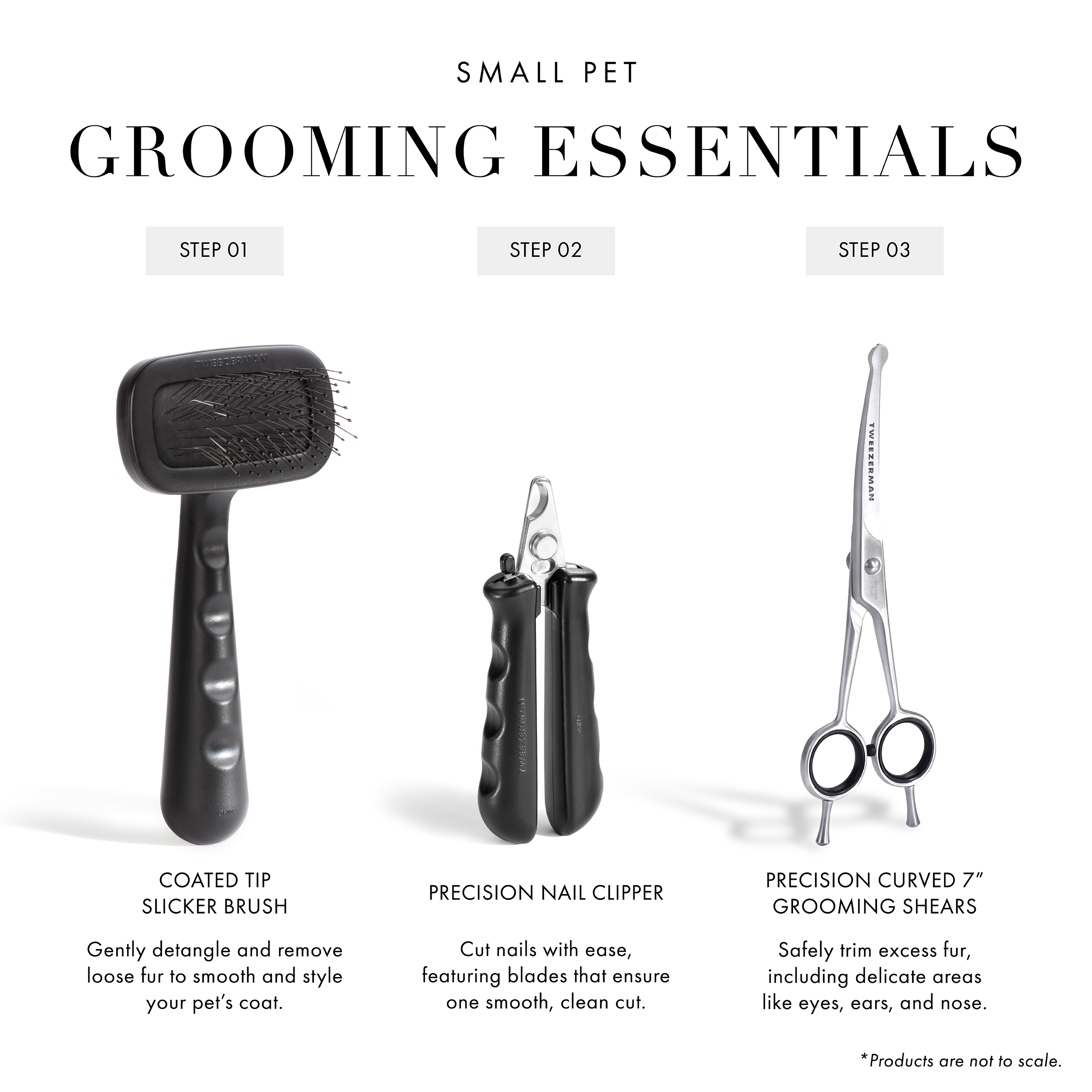 Small Pet Grooming Essentials: Step 1 2-IN-1 Shampoo-Dispensing Bath Brush: One handed design allows to thoroughly cleanse and wash away dirt from your pet's coat. Step 2 Precision Nail Clipper: Cut nails with ease, featuring blades that ensure one smooth, clean cut. Step 3 Coated Tip Slicker Brush: Gently detangle and remove loose fur to smooth and style your pet's coat. *Products are not to scale.