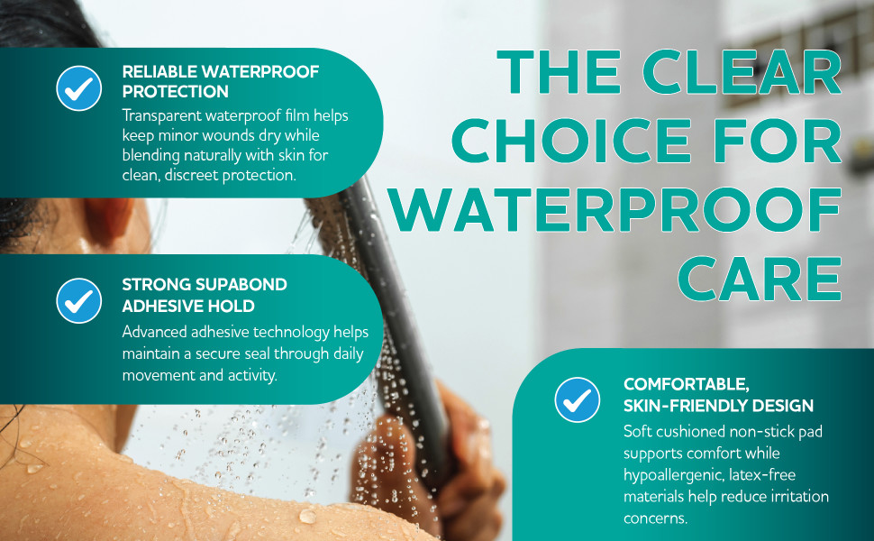 The Clear Choice for Waterproof Care
Reliable Waterproof Protection
Transparent waterproof film helps keep minor wounds dry while blending naturally with skin for clean, discreet protection.
Strong SupaBond Adhesive Hold
Advanced adhesive technology helps maintain a secure seal through daily movement and activity.
Comfortable, Skin-Friendly Design
Soft cushioned non-stick pad supports comfort while hypoallergenic, latex-free materials help reduce irritation concerns.