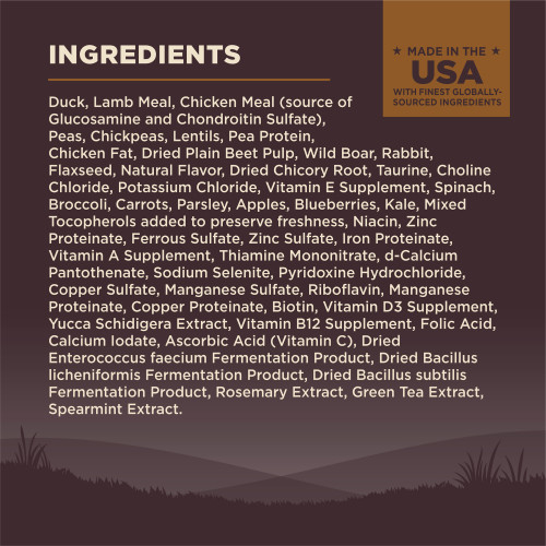 <p>Duck, Lamb Meal, Chicken Meal (source of Glucosamine and Chondroitin Sulfate), Peas, Chickpeas, Lentils, Pea Protein, Chicken Fat, Dried Plain Beet Pulp, Wild Boar, Rabbit, Flaxseed, Natural Flavor,  Dried Chicory Root, Taurine, Choline Chloride, Potassium Chloride, Vitamin E Supplement, Spinach, Broccoli, Carrots, Parsley, Apples, Blueberries, Kale, Mixed Tocopherols added to preserve freshness, Niacin, Zinc Proteinate, Ferrous Sulfate, Zinc Sulfate, Iron Proteinate, Vitamin A Supplement, Thiamine Mononitrate, d-Calcium Pantothenate, Sodium Selenite, Pyridoxine Hydrochloride, Copper Sulfate, Manganese Sulfate, Riboflavin, Manganese Proteinate, Copper Proteinate, Biotin, Vitamin D3 Supplement, Yucca Schidigera Extract, Vitamin B12 Supplement, Folic Acid, Calcium Iodate, Ascorbic Acid (Vitamin C), Dried Enterococcus faecium Fermentation Product, Dried Bacillus licheniformis Fermentation Product, Dried Bacillus subtilis Fermentation Product, Rosemary Extract, Green Tea Extract, Spearmint Extract.<br />
This is a naturally preserved product<br />
Manufactured in a facility that also processes grains</p>
