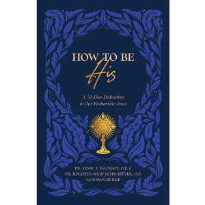 How to Be His: A 33-Day Dedication to Our Eucharistic Jesus, Paperback, 240 pg